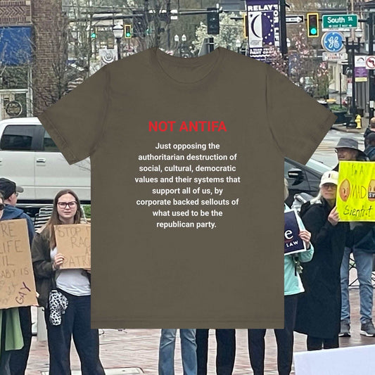Anti Fascism? Text is Not Antifa Just opposing the authoritarian destruction of social, cultural, democratic value and their systems that support all of us, by corporate backed sellouts of what used to be the republican party, on an olive tee