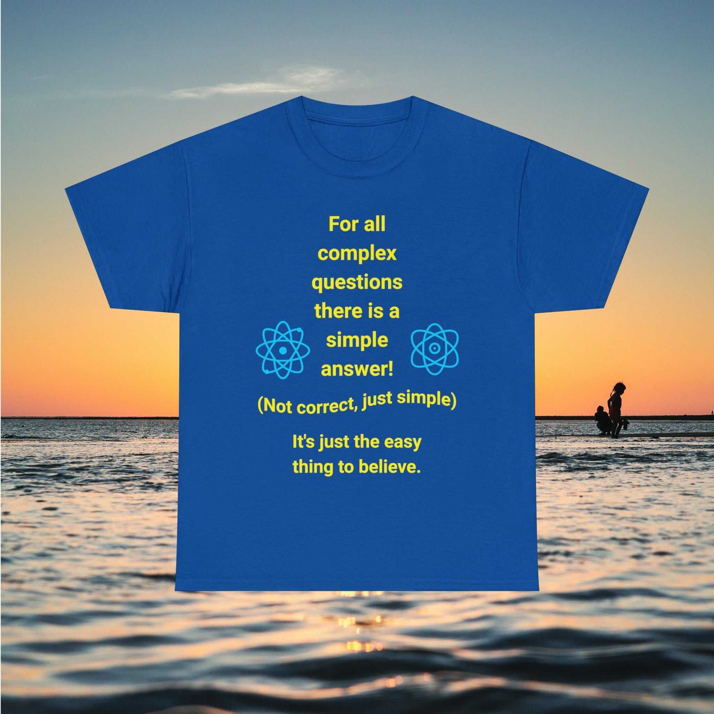 Complex Questions. For all complex questions there is a simple answer! Not correct, just simple. It's just the easy thing to believe. text on blue tee.