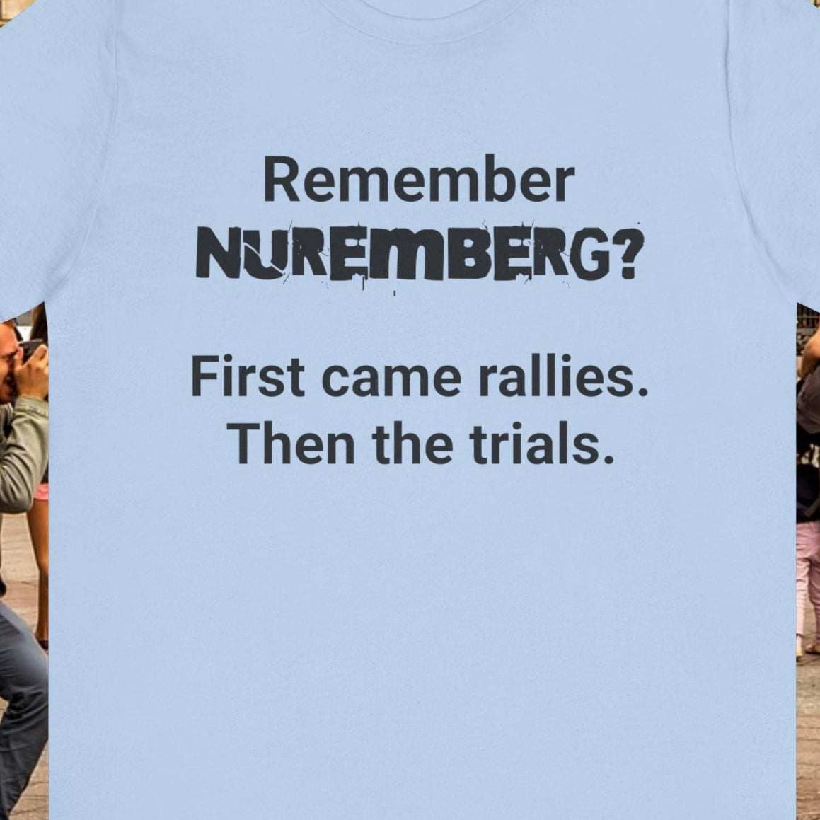 Nuremberg light blue t-shirt with text 'Remember Nuremberg? First came rallies. Then the trials.'