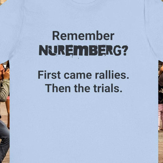 Nuremberg light blue t-shirt with text 'Remember Nuremberg? First came rallies. Then the trials.'