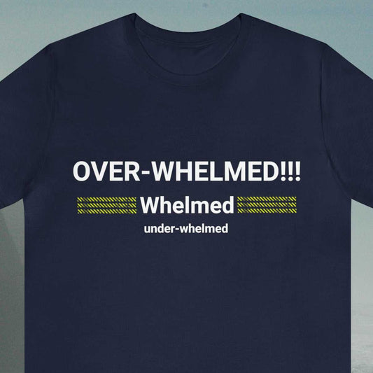 OVERWHELMED!! Whelmed  under-whelmed  text. Word are stacked. On a Navy tee