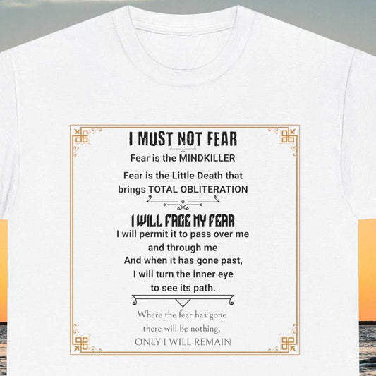 Fear Litany I must not fear. Fear is the Mindkiller. Fear is the Little Death that brings total obliteration. I will face my fear. I will permit it to pass over me and through me and when it has gone past, I will turn the inner eye to see its path. Where the fear has gone there will be nothing. Only I will remain. Text on white tee.