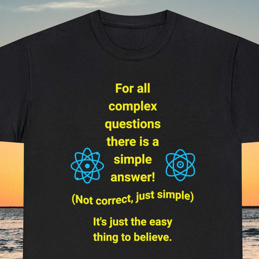 Complex Questions. For all complex questions there is a simple answer! Not correct, just simple. It's just the easy thing to believe. text on black tee.