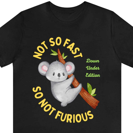 Koala. Not So Fast, So Not Furious, down under edition text between a Koala bear, on a black tee.