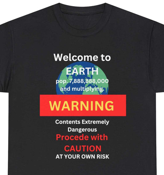 Welcome To Earth pop 7,888,888,000 and multiplying. WARNING Contents Extremely Dangerous Procede With CAUTION AT YOUR OWN RISK text. On a black tee.