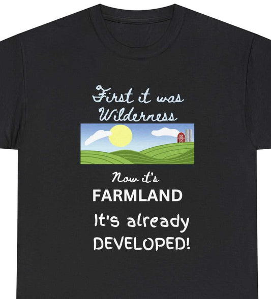 Farmland. First it was WIlderness, Now it's FARMLAND It's already DEVELOPED text with farmland drawing on a black tee